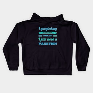 I googled my symptoms turns out I just need a vacation funny Kids Hoodie